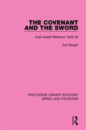 The Covenant and the Sword (RLE Israel and Palestine): Arab-Israeli Relations, 1948-56 de Earl Berger