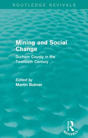 Mining and Social Change (Routledge Revivals): Durham County in the Twentieth Century de Martin Bulmer