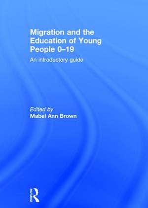 Migration and the Education of Young People 0-19: An introductory guide de Mabel Ann Brown