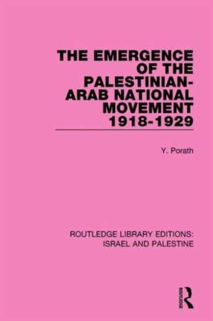 The Emergence of the Palestinian-Arab National Movement, 1918-1929 (RLE Israel and Palestine) de Yehoshua Porath