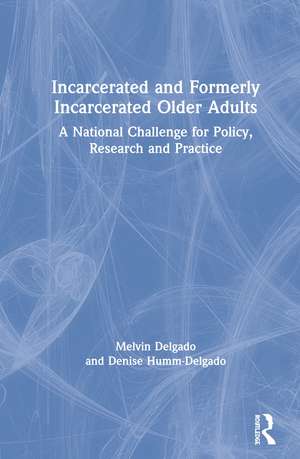 Incarcerated and Formerly Incarcerated Older Adults: A National Challenge for Policy, Research, and Practice de Melvin Delgado