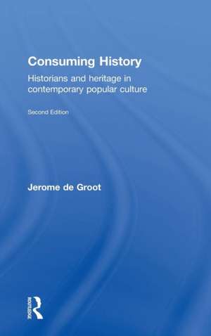 Consuming History: Historians and Heritage in Contemporary Popular Culture de Jerome de Groot