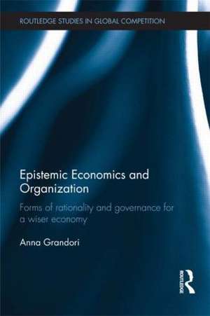 Epistemic Economics and Organization: Forms of Rationality and Governance for a Wiser Economy de Anna Grandori