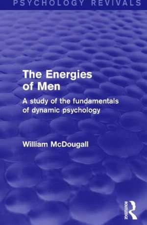 The Energies of Men (Psychology Revivals): A Study of the Fundamentals of Dynamic Psychology de William McDougall