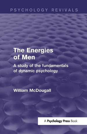 The Energies of Men (Psychology Revivals): A Study of the Fundamentals of Dynamic Psychology de William McDougall