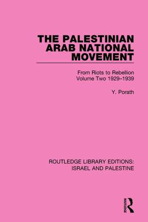 The Palestinian Arab National Movement, Volume 2: 1929-1939 (RLE Israel and Palestine): From Riots to Rebellion de Yehoshua Porath