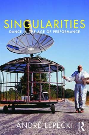 Singularities: Dance in the Age of Performance de Andre Lepecki