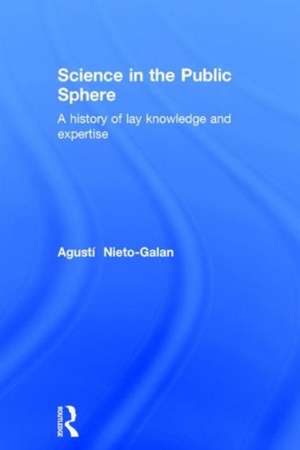 Science in the Public Sphere: A history of lay knowledge and expertise de Agusti Nieto-Galan