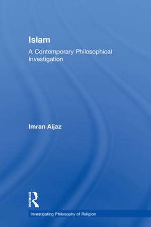 Islam: A Contemporary Philosophical Investigation de Imran Aijaz