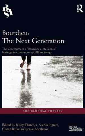 Bourdieu: The Next Generation: The Development of Bourdieu's Intellectual Heritage in Contemporary UK Sociology de Jenny Thatcher