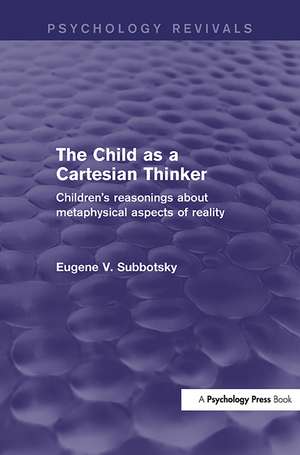 The Child as a Cartesian Thinker: Children's Reasonings about Metaphysical Aspects of Reality de Eugene Subbotsky