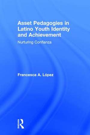 Asset Pedagogies in Latino Youth Identity and Achievement: Nurturing Confianza de Francesca A. López