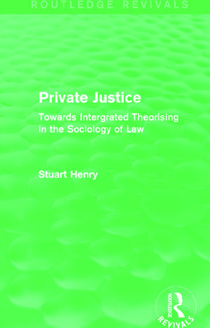 Private Justice (Routledge Revivals): Towards Intergrated Theorising in the Sociology of Law de Stuart Henry