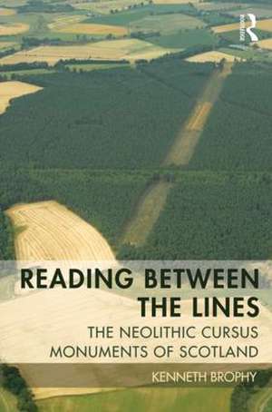 Reading Between the Lines: The Neolithic Cursus Monuments of Scotland de Kenneth Brophy