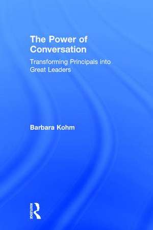 The Power of Conversation: Transforming Principals into Great Leaders de Barbara Kohm