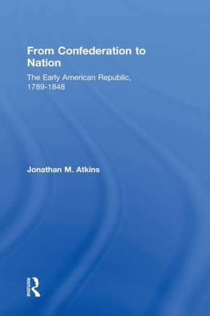 From Confederation to Nation: The Early American Republic, 1789-1848 de Jonathan Atkins