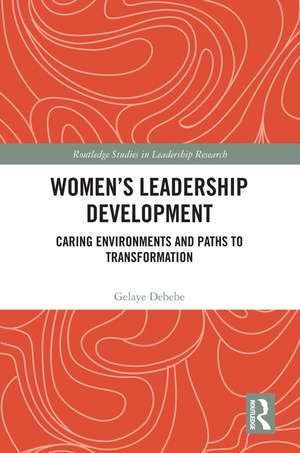 Women's Leadership Development: Caring Environments and Paths to Transformation de Gelaye Debebe