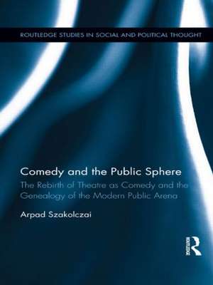 Comedy and the Public Sphere: The Rebirth of Theatre as Comedy and the Genealogy of the Modern Public Arena de Arpad Szakolczai