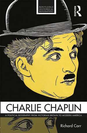 Charlie Chaplin: A Political Biography from Victorian Britain to Modern America de Richard Carr