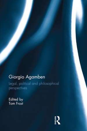 Giorgio Agamben: Legal, Political and Philosophical Perspectives de Tom Frost