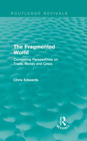 The Fragmented World: Competing Perspectives on Trade, Money and Crisis de Chris Edwards