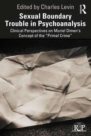 Sexual Boundary Trouble in Psychoanalysis: Clinical Perspectives on Muriel Dimen’s Concept of the “Primal Crime” de Charles Levin