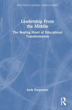 Leadership From the Middle: The Beating Heart of Educational Transformation de Andy Hargreaves