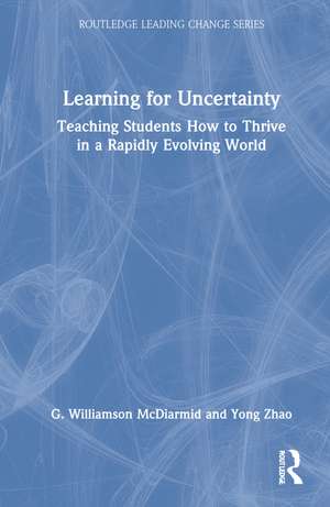 Learning for Uncertainty: Teaching Students How to Thrive in a Rapidly Evolving World de G. Williamson McDiarmid