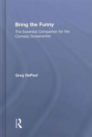 Bring the Funny: The Essential Companion for the Comedy Screenwriter de Greg DePaul