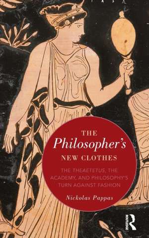 The Philosopher's New Clothes: The Theaetetus, the Academy, and Philosophy’s Turn against Fashion de Nickolas Pappas