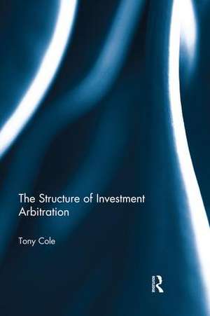 The Structure of Investment Arbitration de Tony Cole