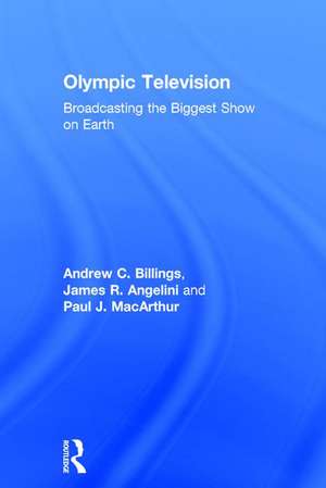 Olympic Television: Broadcasting the Biggest Show on Earth de Andrew C. Billings