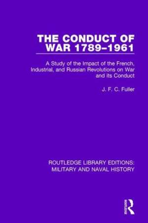 The Conduct of War 1789-1961: A Study of the Impact of the French, Industrial and Russian Revolutions on War and Its Conduct de J. F. C. Fuller