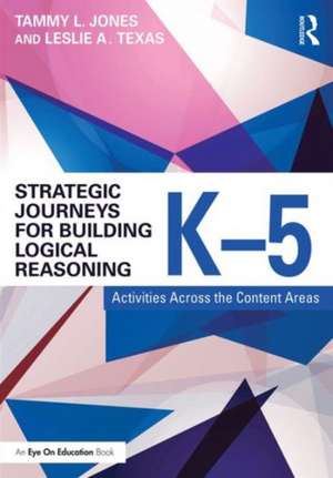 Strategic Journeys for Building Logical Reasoning, K-5: Activities Across the Content Areas de Tammy Jones