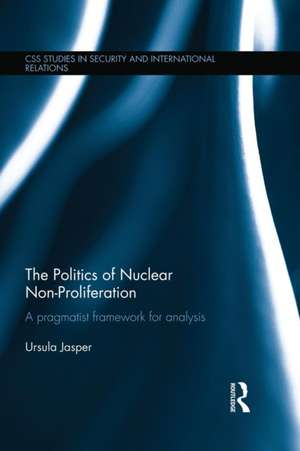 The Politics of Nuclear Non-Proliferation: A pragmatist framework for analysis de Ursula Jasper