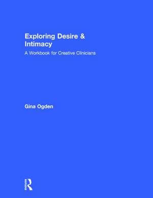 Exploring Desire and Intimacy: A Workbook for Creative Clinicians de Gina Ogden