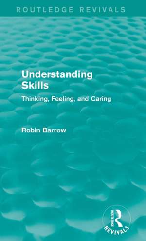 Understanding Skills: Thinking, Feeling, and Caring de Robin Barrow