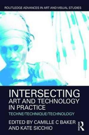 Intersecting Art and Technology in Practice: Techne/Technique/Technology de Camille C Baker