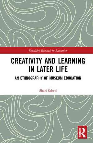 Creativity and Learning in Later Life: An Ethnography of Museum Education de Shari Sabeti