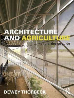 Architecture and Agriculture: A Rural Design Guide de Dewey Thorbeck