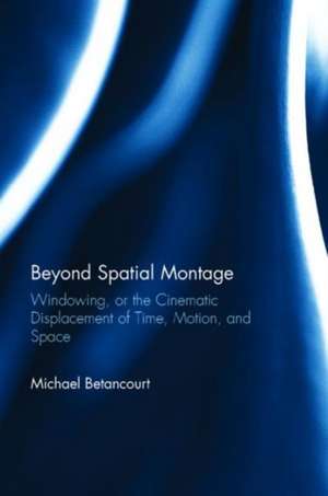 Beyond Spatial Montage: Windowing, or the Cinematic Displacement of Time, Motion, and Space de Michael Betancourt