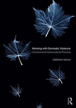 Working with Domestic Violence: Contexts and Frameworks for Practice de Deborah Walsh