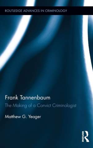 Frank Tannenbaum: The Making of a Convict Criminologist de Matthew G. Yeager