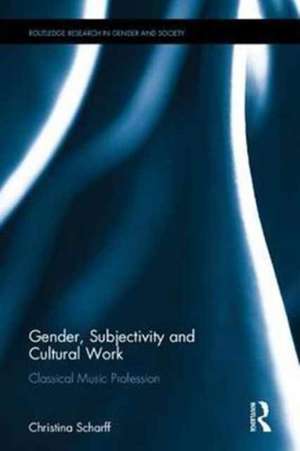 Gender, Subjectivity, and Cultural Work: The Classical Music Profession de Christina Scharff