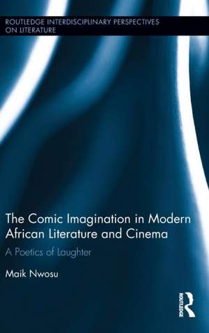 The Comic Imagination in Modern African Literature and Cinema: A Poetics of Laughter de Maik Nwosu