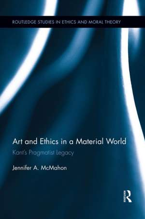 Art and Ethics in a Material World: Kant’s Pragmatist Legacy de Jennifer McMahon