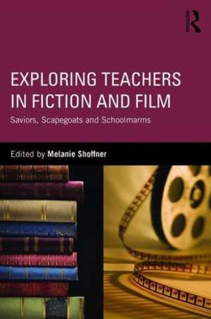 Exploring Teachers in Fiction and Film: Saviors, Scapegoats and Schoolmarms de Melanie Shoffner