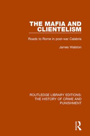 The Mafia and Clientelism: Roads to Rome in Post-War Calabria de James Walston