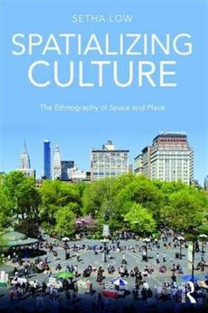 Spatializing Culture: The Ethnography of Space and Place de Setha Low