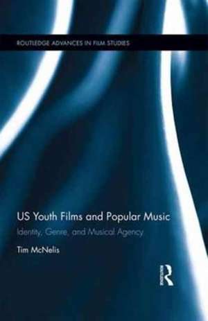 US Youth Films and Popular Music: Identity, Genre, and Musical Agency de Tim McNelis